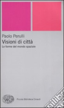 Visioni di città. Le forme del mondo spaziale libro di Perulli Paolo