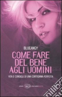 Come fare del bene agli uomini. Vita e consigli di una cortigiana perfetta libro di Blueangy