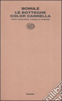 Le botteghe color cannella. Tutti i racconti, i saggi e i disegni libro di Schulz Bruno; Cataluccio F. M. (cur.)