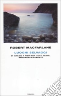 Luoghi Selvaggi. In viaggio a piedi tra isole, vette, brughiere e foreste libro di Macfarlane Robert