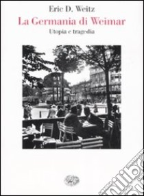 La Germania di Weimar. Utopia e tragedia libro di Weitz Eric D.