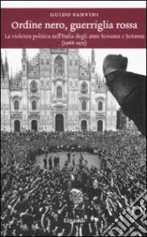 Ordine nero, guerriglia rossa. La violenza politica nell'Italia degli anni Sessanta e Settanta (1966-1975) libro di Panvini Guido