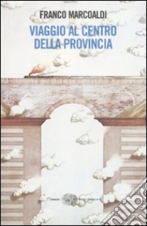 Viaggio al centro della provincia libro di Marcoaldi Franco