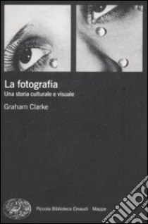 La fotografia. Una storia culturale e visuale libro di Clarke Graham