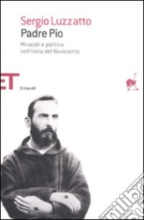 Padre Pio. Miracoli e politica nell'Italia del Novecento libro di Luzzatto Sergio