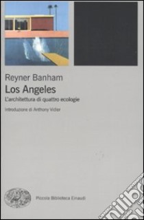 Los Angeles. L'architettura di quattro ecologie libro di Banham Reyner