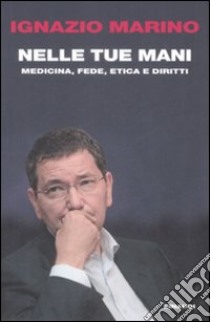 Nelle tue mani. Medicina, fede, etica e diritti libro di Marino Ignazio R.; Cattoi A. (cur.)