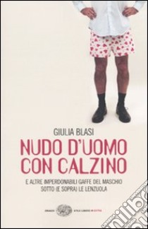 Nudo d'uomo con calzino e altre imperdonabili gaffe del maschio sotto (e sopra) le lenzuola libro di Blasi Giulia