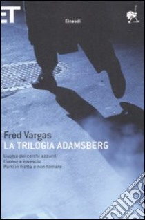 La trilogia Adamsberg: L'uomo dei cerchi azzurri-L'uomo a rovescio-Parti in fretta e non tornare libro di Vargas Fred