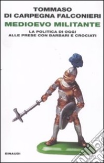 Medioevo militante. La politica di oggi alle prese con barbari e crociati libro di Di Carpegna Falconieri Tommaso