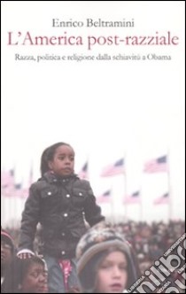 L'America post-razziale. Etnia, politica e religione dalla schiavitù a Obama libro di Beltramini Enrico