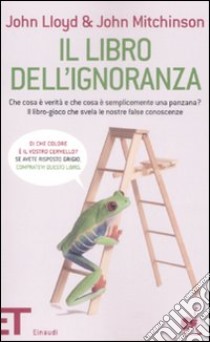 Il libro dell'ignoranza. Che cosa è verità e che cosa è semplicemente una panzana? Il libro-gioco che svela le nostre false conoscenze libro di Lloyd John; Mitchinson John