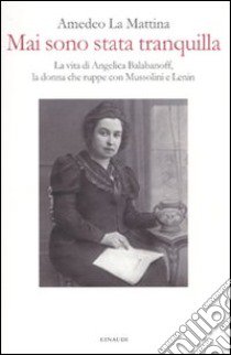 Mai sono stata tranquilla. Vita di Angelica Balabanoff, la donna che ruppe con Mussolini e Lenin libro di La Mattina Amedeo