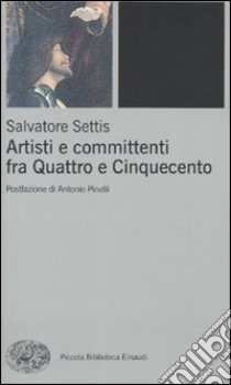 Artisti e committenti fra Quattrocento e Cinquecento libro di Settis Salvatore