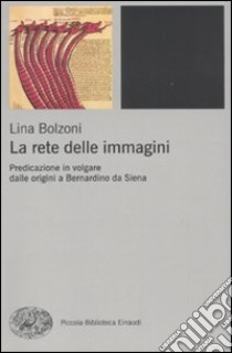 La rete delle immagini. Predicazione in volgare dalle origini a Bernardino da Siena libro di Bolzoni Lina