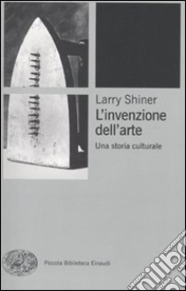 L'invenzione dell'arte. Una storia culturale libro di Shiner Larry; Prinetti N. (cur.)