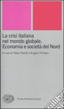 La crisi italiana nel mondo globale. Economia e società del Nord libro di Perulli P. (cur.); Pichierri A. (cur.)