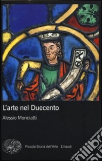 L'arte nel Duecento. Ediz. illustrata libro di Monciatti Alessio