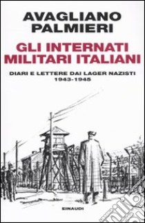 Gli Internati militari italiani. Diari e lettere dai lager nazisti. 1943-1945 libro di Avagliano Mario; Palmieri Marco