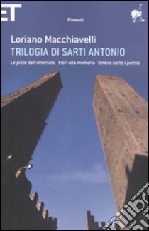 Trilogia di Sarti Antonio: Le piste dell'attentato-Fiori alla memoria-Ombre sotto i portici libro di Macchiavelli Loriano