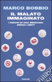 Il malato immaginato. I rischi di una medicina senza limiti libro di Bobbio Marco