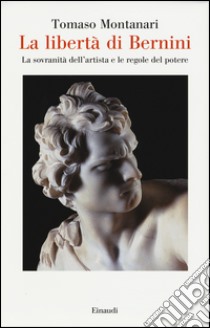 La libertà di Bernini. La sovranità dell'artista e le regole del potere libro di Montanari Tomaso