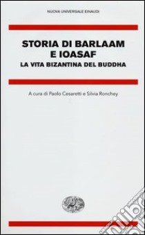 Storia di Barlaam e Ioasaf. La vita bizantina del Buddha libro di Ronchey S. (cur.); Cesaretti P. (cur.)