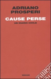 Cause perse. Un diario civile libro di Prosperi Adriano; Battini M. (cur.); Olivari M. (cur.)