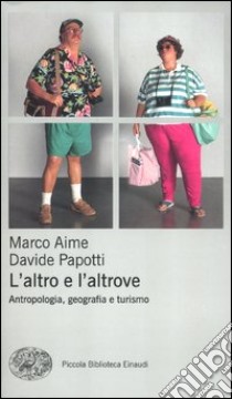 L'altro e l'altrove. Antropologia, geografia e turismo libro di Aime Marco; Papotti Davide