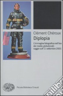 Diplopia. L'immagine fotografica nell'era dei media globalizzati: saggio sull'11 settembre 2001 libro di Chéroux Clément