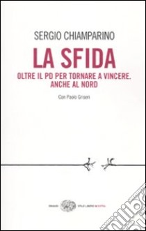 La sfida. Oltre il Pd per tornare a vincere. Anche al Nord libro di Chiamparino Sergio; Griseri Paolo