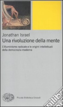 Una rivoluzione della mente. L'Illuminismo radicale e le origini intellettuali della democrazia moderna libro di Israel Jonathan