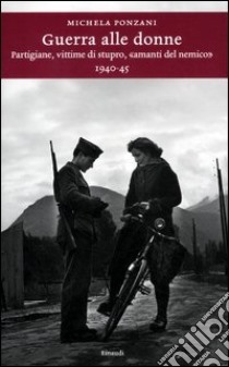 Guerra alle donne. Partigiane, vittime di stupro, «amanti del nemico» 1940-45 libro di Ponzani Michela