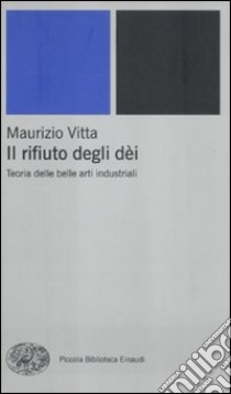 Il rifiuto degli dèi. Teoria delle belle arti industriali libro di Vitta Maurizio