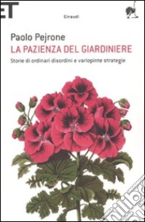 La Pazienza del giardiniere. Storie di ordinari disordini e variopinte strategie libro di Pejrone Paolo