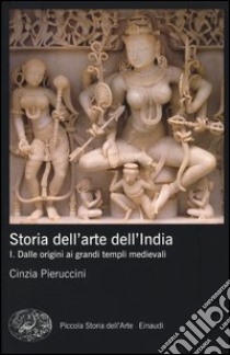 Storia dell'arte dell'India. Ediz. illustrata. Vol. 1: Dalle origini ai grandi templi medievali libro di Pieruccini Cinzia