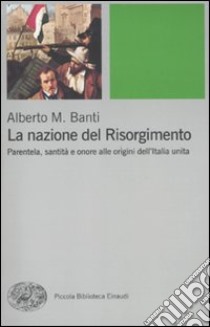 La nazione del Risorgimento. Parentela, santità e onore alle progini dell'Italia unita libro di Banti Alberto Mario