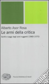 Le armi della critica. Scritti e saggi degli anni ruggenti (1960-1970) libro di Asor Rosa Alberto