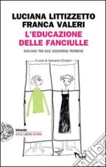 L'educazione delle fanciulle. Dialogo tra due signorine perbene libro di Littizzetto Luciana; Valeri Franca; Chiodini S. (cur.)