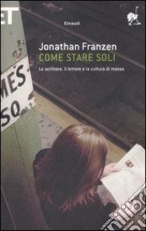 Come stare soli. Lo scrittore, il lettore e la cultura di massa libro di Franzen Jonathan