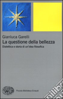 La questione della bellezza. Dialettica e storia di un'idea filosofica libro di Garelli Gianluca