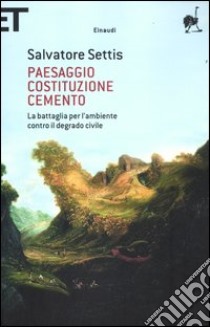 Paesaggio Costituzione cemento. La battaglia per l'ambiente contro il degrado civile libro di Settis Salvatore