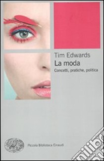 La moda. Concetti, pratiche e politiche libro di Edwards Tim