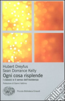 Ogni cosa risplende. I classici e il senso della vita libro di Dreyfus Hubert L.; Dorrance Kelly Sean