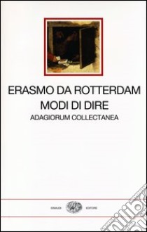 Modi di dire. Adagiorum collectanea. Testo latino a fronte libro di Erasmo da Rotterdam; Carena C. (cur.)