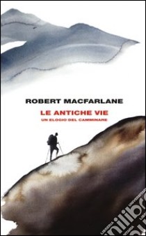 Le antiche vie. Un elogio del camminare libro di Macfarlane Robert