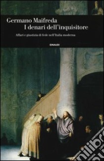 I denari dell'inquisitore. Affari e giustizia di fede nell'Italia moderna libro di Maifreda Germano