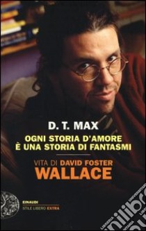 Ogni storia d'amore è una storia di fantasmi. Vita di David Foster Wallace libro di Max D. T.