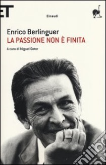 La passione non è finita. Scritti, discorsi, interviste (1973-1983) libro di Berlinguer Enrico; Gotor M. (cur.)