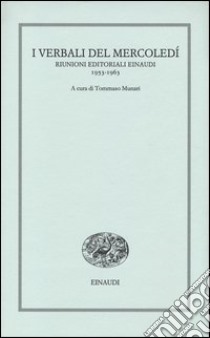 I verbali del mercoledì. Riunioni editoriali Einaudi. 1953-1963 libro di Munari T. (cur.)